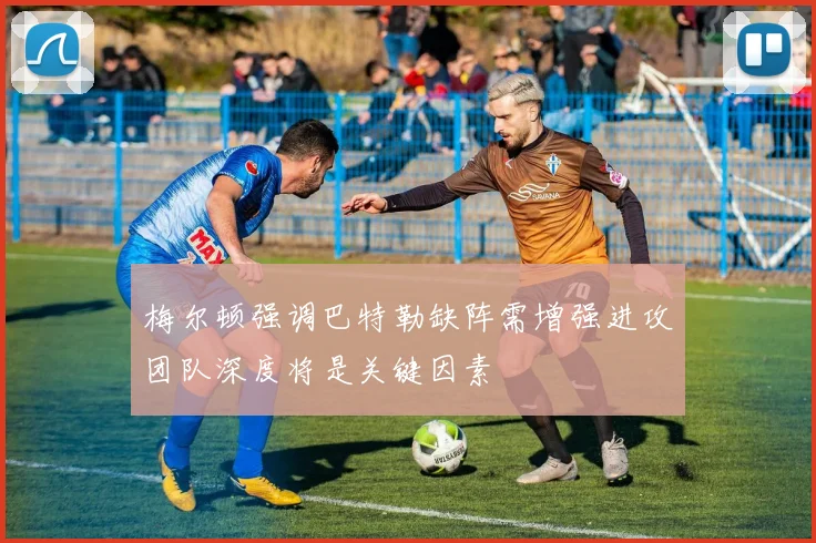 梅尔顿强调巴特勒缺阵需增强进攻团队深度将是关键因素
