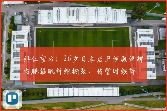拜仁官方：26岁日本后卫伊藤洋辉右腿筋肌纤维撕裂，将暂时缺阵