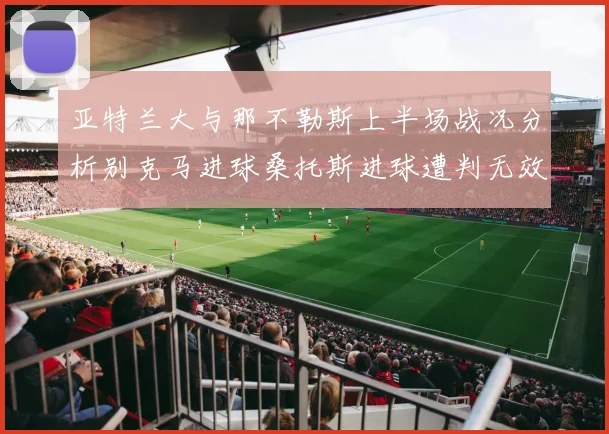 亚特兰大与那不勒斯上半场战况分析别克马进球桑托斯进球遭判无效