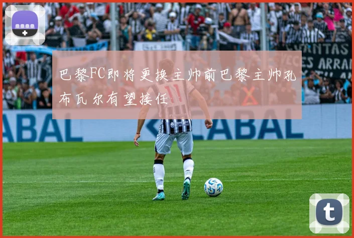 巴黎FC即将更换主帅前巴黎主帅孔布瓦尔有望接任