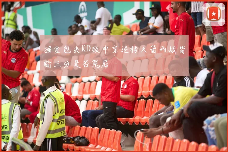 掘金包夹KD致申京逆转火箭两战皆输三分是否冤屈