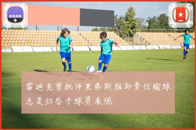 雷迪克曾批评里弗斯推卸责任输球总是归咎于球员表现