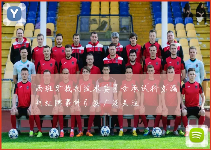 西班牙裁判技术委员会承认科克漏判红牌事件引发广泛关注