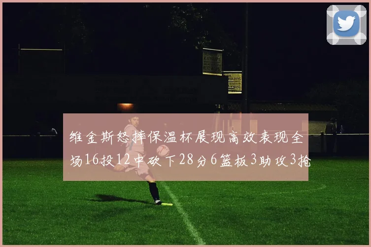 维金斯怒摔保温杯展现高效表现全场16投12中砍下28分6篮板3助攻3抢断1盖帽