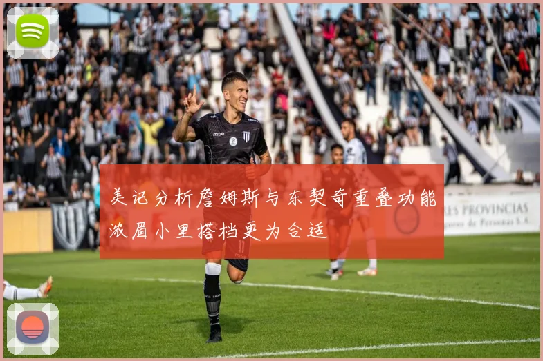 美记分析詹姆斯与东契奇重叠功能浓眉小里搭档更为合适