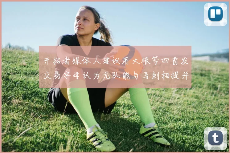 开拓者媒体人建议用大根等四首发交易字母认为无队能与马刺相提并论