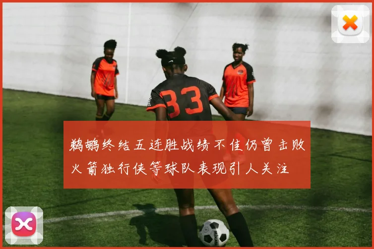 鹈鹕终结五连胜战绩不佳仍曾击败火箭独行侠等球队表现引人关注