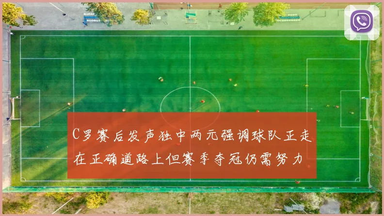 C罗赛后发声独中两元强调球队正走在正确道路上但赛季夺冠仍需努力