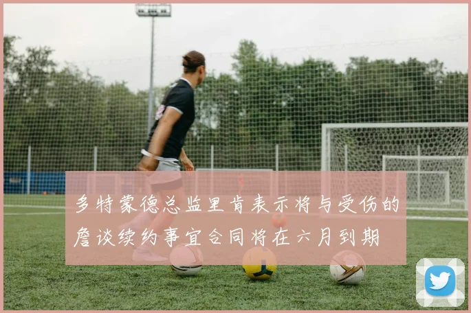 多特蒙德总监里肯表示将与受伤的詹谈续约事宜合同将在六月到期
