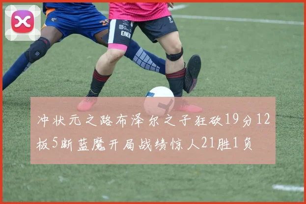 冲状元之路布泽尔之子狂砍19分12板5断蓝魔开局战绩惊人21胜1负